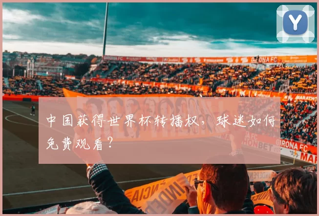中国获得世界杯转播权，球迷如何免费观看？