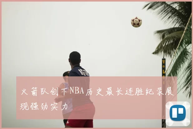 火箭队创下NBA历史最长连胜纪录展现强劲实力