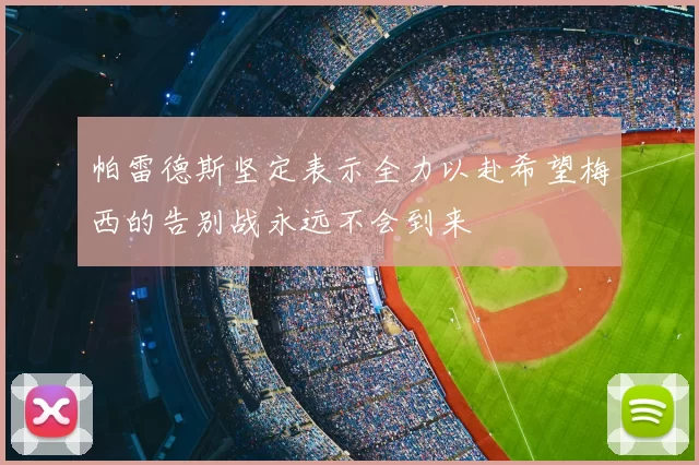 帕雷德斯坚定表示全力以赴希望梅西的告别战永远不会到来