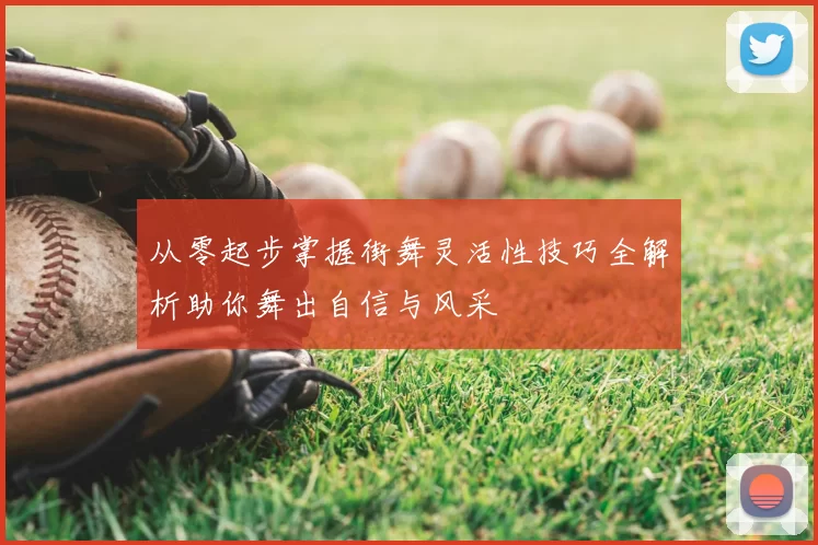 从零起步掌握街舞灵活性技巧全解析助你舞出自信与风采