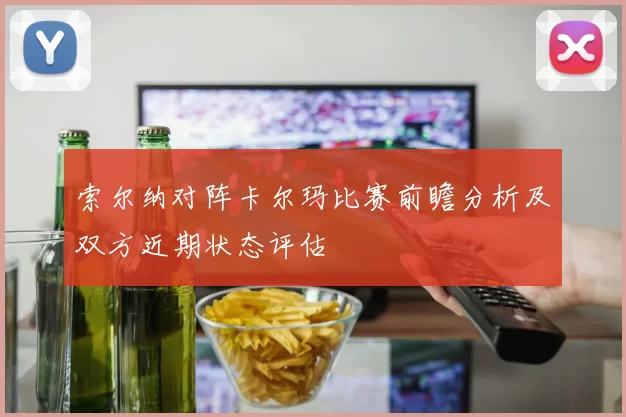 索尔纳对阵卡尔玛比赛前瞻分析及双方近期状态评估