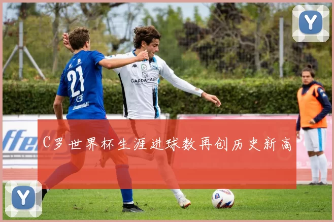C罗世界杯生涯进球数再创历史新高