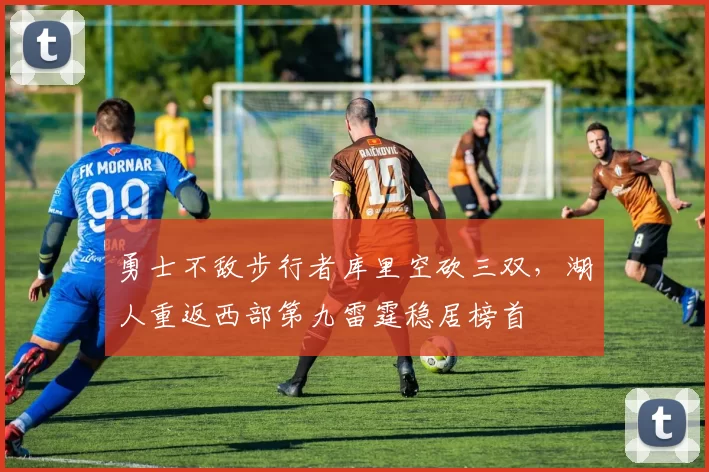 勇士不敌步行者库里空砍三双,湖人重返西部第九雷霆稳居榜首