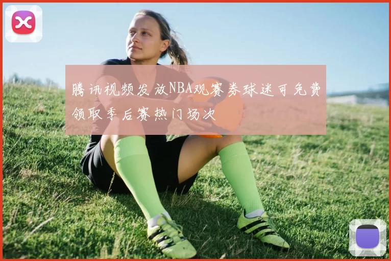 腾讯视频发放NBA观赛券球迷可免费领取季后赛热门场次