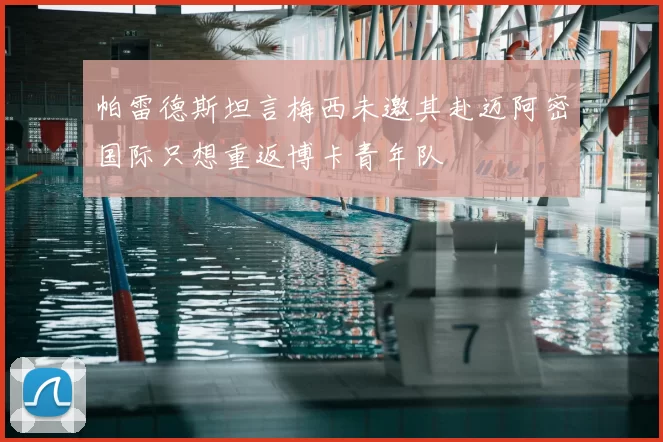 帕雷德斯坦言梅西未邀其赴迈阿密国际只想重返博卡青年队