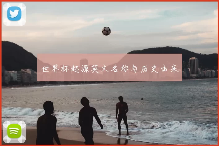 世界杯起源英文名称与历史由来