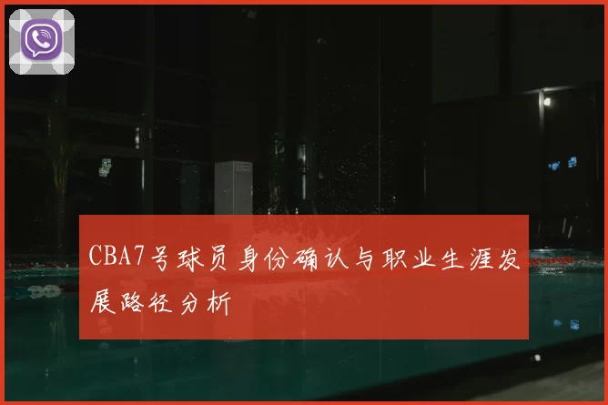 CBA7号球员身份确认与职业生涯发展路径分析