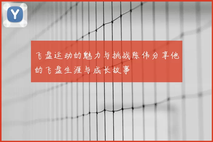 飞盘运动的魅力与挑战陈伟分享他的飞盘生涯与成长故事