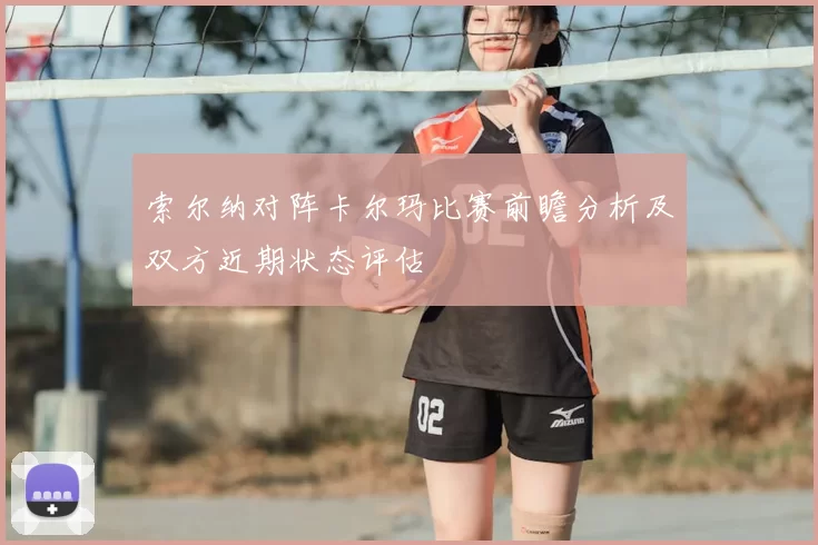 索尔纳对阵卡尔玛比赛前瞻分析及双方近期状态评估