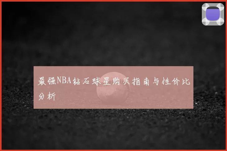 最强NBA钻石球星购买指南与性价比分析