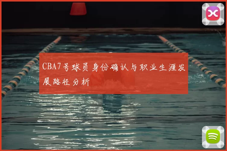 CBA7号球员身份确认与职业生涯发展路径分析