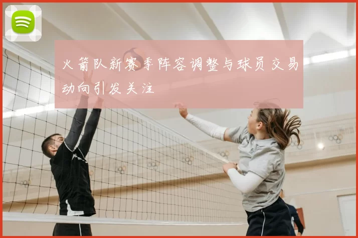 火箭队新赛季阵容调整与球员交易动向引发关注