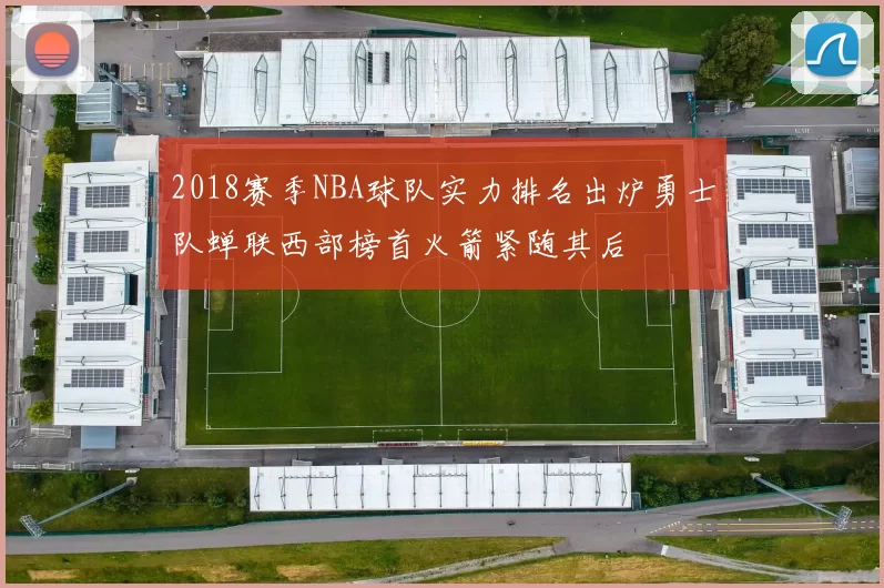 2018赛季NBA球队实力排名出炉勇士队蝉联西部榜首火箭紧随其后