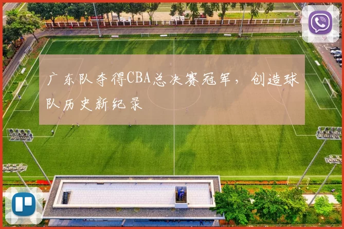 广东队夺得CBA总决赛冠军，创造球队历史新纪录