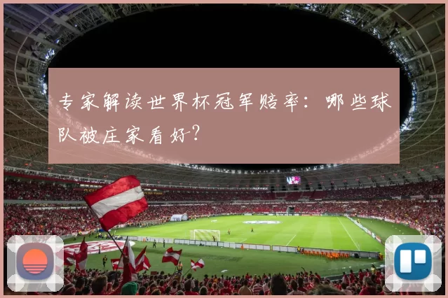专家解读世界杯冠军赔率：哪些球队被庄家看好？