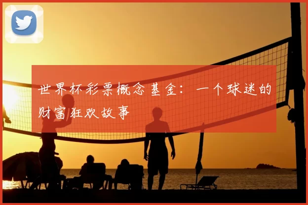 世界杯彩票概念基金：一个球迷的财富狂欢故事