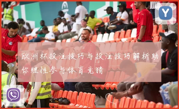 欧洲杯投注技巧与投注技巧解析助你理性参与体育竞猜