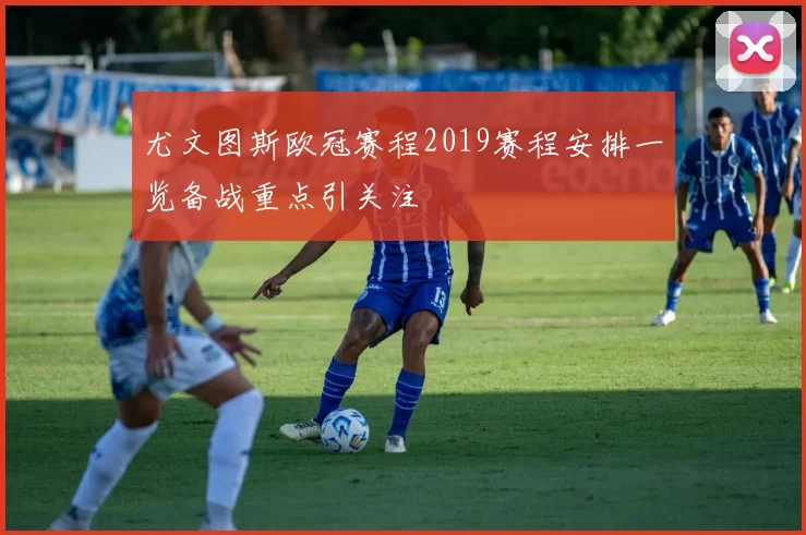 尤文图斯欧冠赛程2019赛程安排一览备战重点引关注