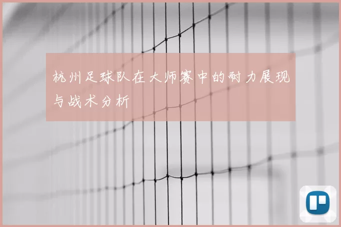 杭州足球队在大师赛中的耐力展现与战术分析