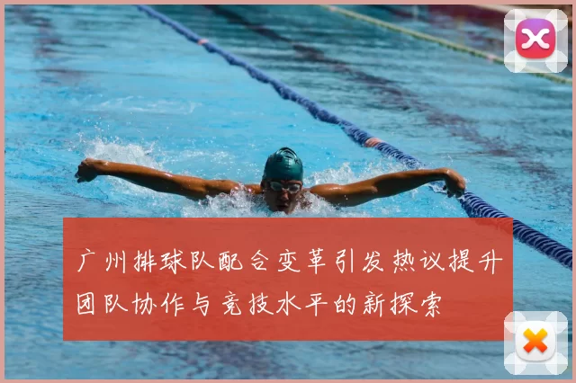 广州排球队配合变革引发热议提升团队协作与竞技水平的新探索