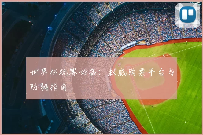 世界杯观赛必备：权威购票平台与防骗指南