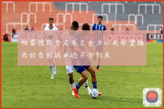 帕雷德斯坚定表示全力以赴希望梅西的告别战永远不会到来