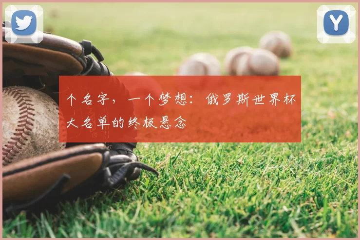 个名字,一个梦想:俄罗斯世界杯大名单的终极悬念