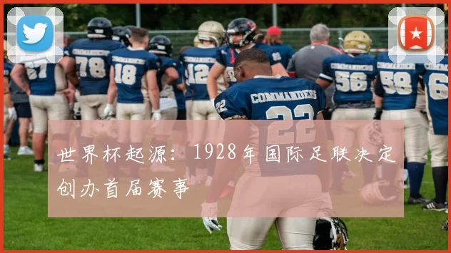 世界杯起源:1928年国际足联决定创办首届赛事
