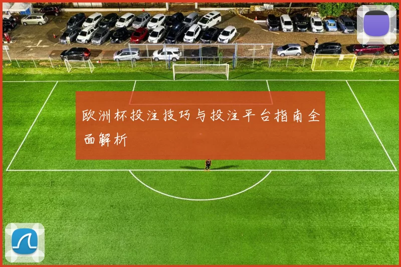 欧洲杯投注技巧与投注平台指南全面解析