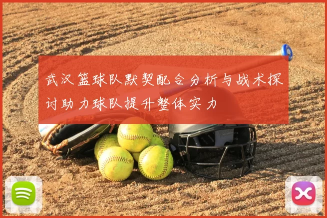 武汉篮球队默契配合分析与战术探讨助力球队提升整体实力