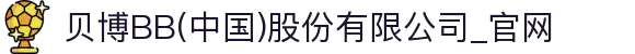 贝博BB(中国)股份有限公司_官网